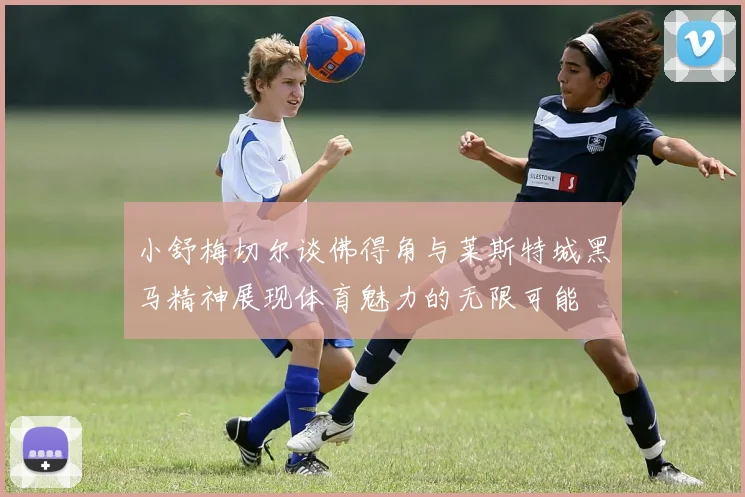 小舒梅切尔谈佛得角与莱斯特城黑马精神展现体育魅力的无限可能