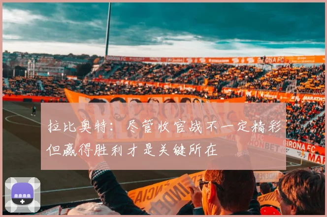 拉比奥特：尽管收官战不一定精彩但赢得胜利才是关键所在