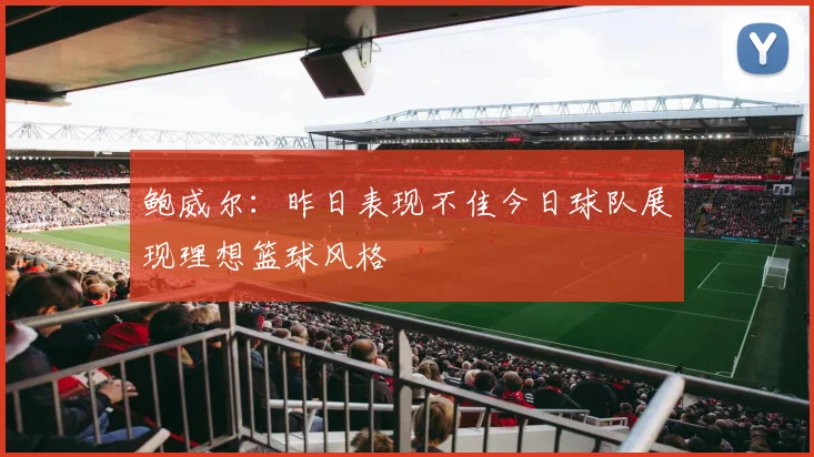 鲍威尔：昨日表现不佳今日球队展现理想篮球风格