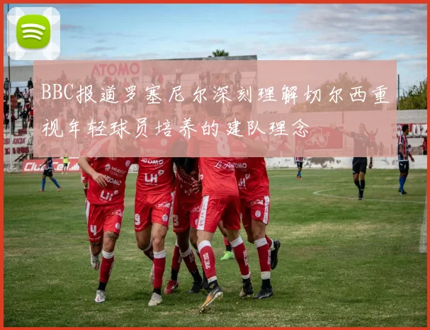 BBC报道罗塞尼尔深刻理解切尔西重视年轻球员培养的建队理念
