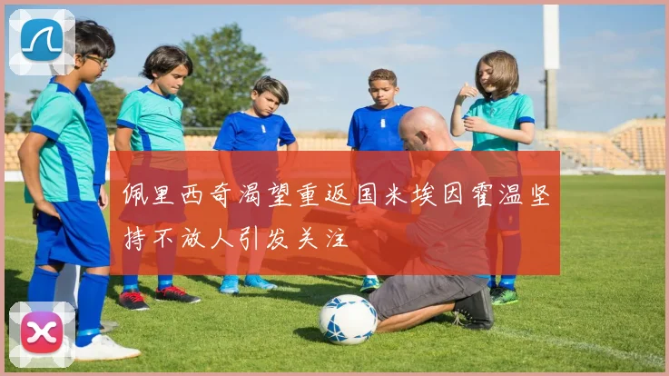 佩里西奇渴望重返国米埃因霍温坚持不放人引发关注