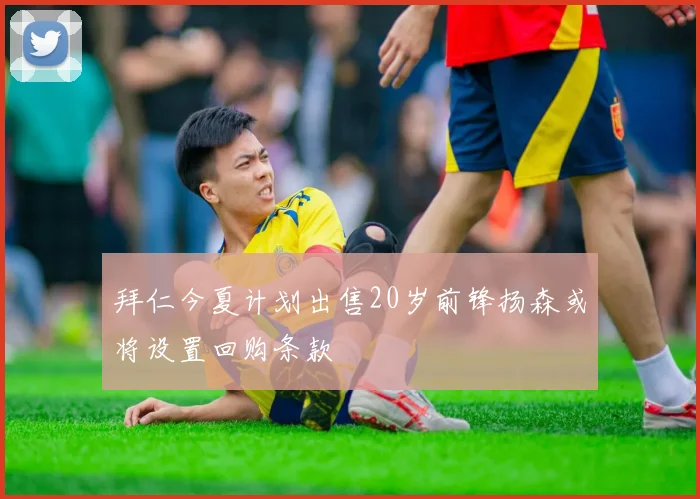 拜仁今夏计划出售20岁前锋扬森或将设置回购条款