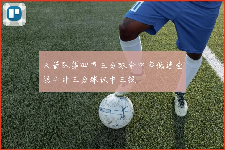 火箭队第四节三分球命中率低迷全场合计三分球仅中三投
