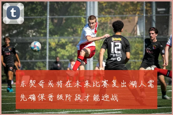 东契奇或将在未来比赛复出湖人需先确保晋级阶段才能迎战