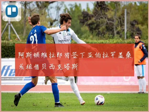 阿斯顿维拉即将签下亚伯拉罕盖桑或租借贝西克塔斯