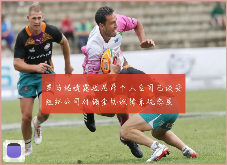 罗马诺透露迈尼昂个人合同已谈妥经纪公司对佣金协议持乐观态度